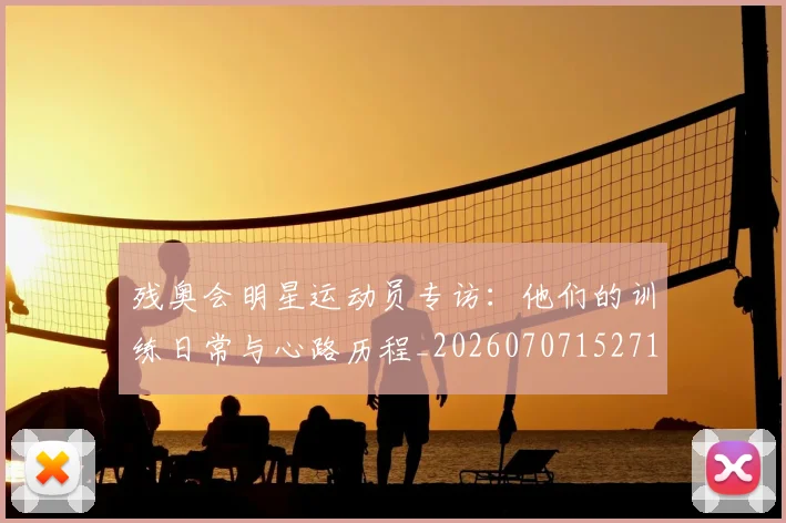 残奥会明星运动员专访：他们的训练日常与心路历程_20260707152718