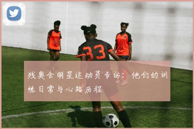 残奥会明星运动员专访：他们的训练日常与心路历程