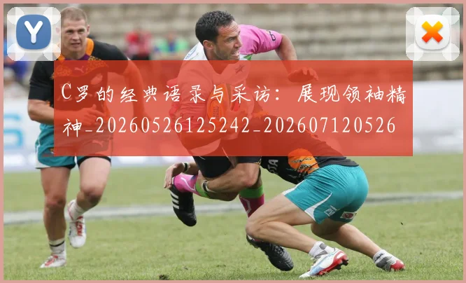 C罗的经典语录与采访：展现领袖精神_20260526125242_20260712052602