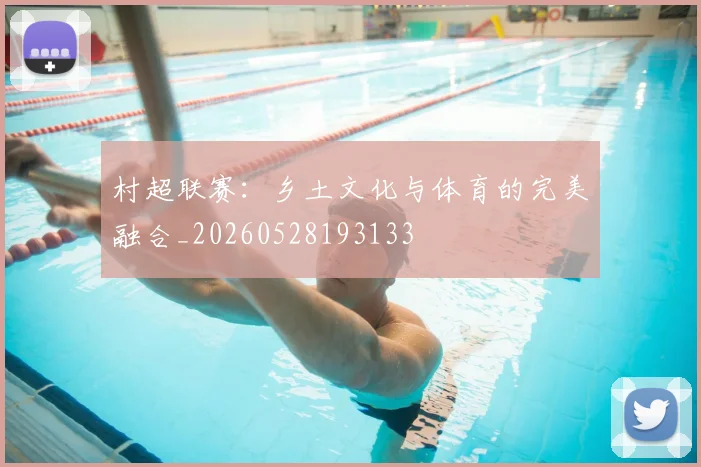 村超联赛：乡土文化与体育的完美融合_20260528193133