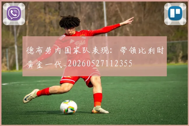 德布劳内国家队表现：带领比利时黄金一代_20260527112355