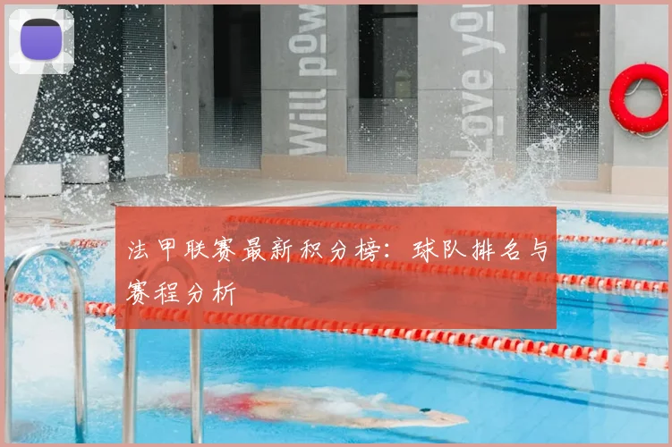 法甲联赛最新积分榜:球队排名与赛程分析