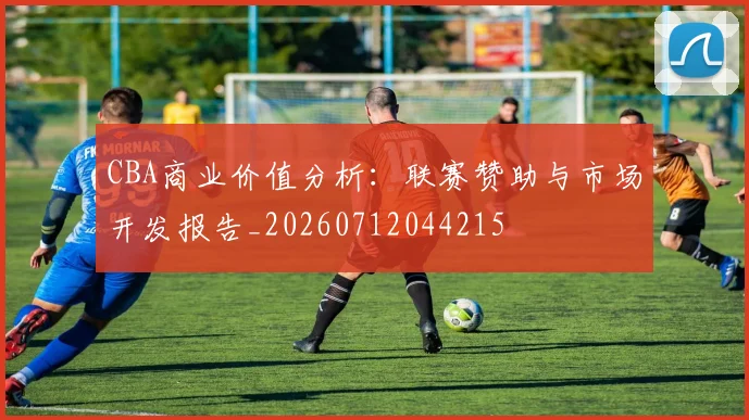 CBA商业价值分析：联赛赞助与市场开发报告_20260712044215