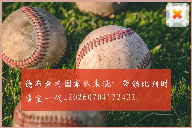 德布劳内国家队表现:带领比利时黄金一代_20260704172432