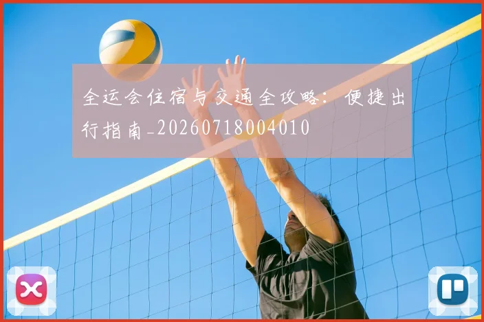 全运会住宿与交通全攻略：便捷出行指南_20260718004010