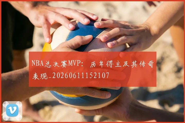 NBA总决赛MVP:历年得主及其传奇表现_20260611152107