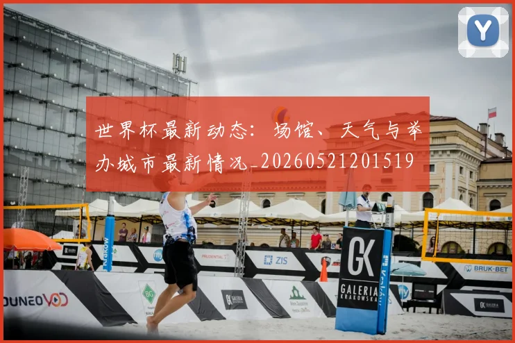 世界杯最新动态:场馆、天气与举办城市最新情况_20260521201519