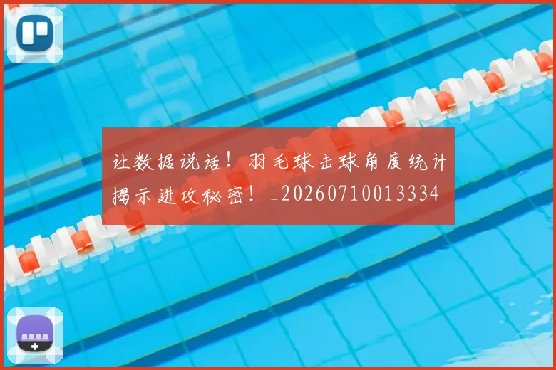 让数据说话！羽毛球击球角度统计揭示进攻秘密！_20260710013334