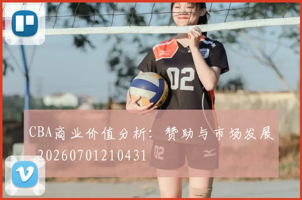 CBA商业价值分析:赞助与市场发展_20260701210431