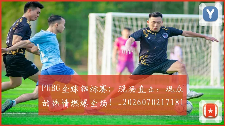 PUBG全球锦标赛：现场直击，观众的热情燃爆全场！_20260702171811
