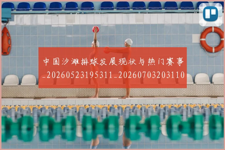 中国沙滩排球发展现状与热门赛事_20260523195311_20260703203110_20260716183452