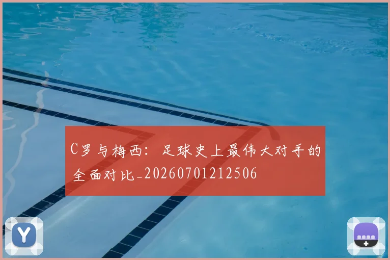 C罗与梅西:足球史上最伟大对手的全面对比_20260701212506
