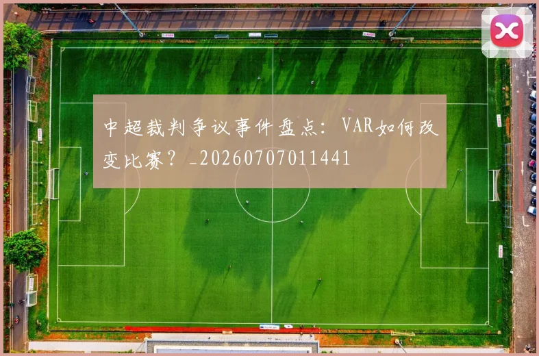 中超裁判争议事件盘点：VAR如何改变比赛？_20260707011441