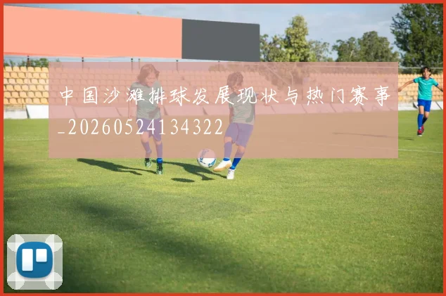 中国沙滩排球发展现状与热门赛事_20260524134322