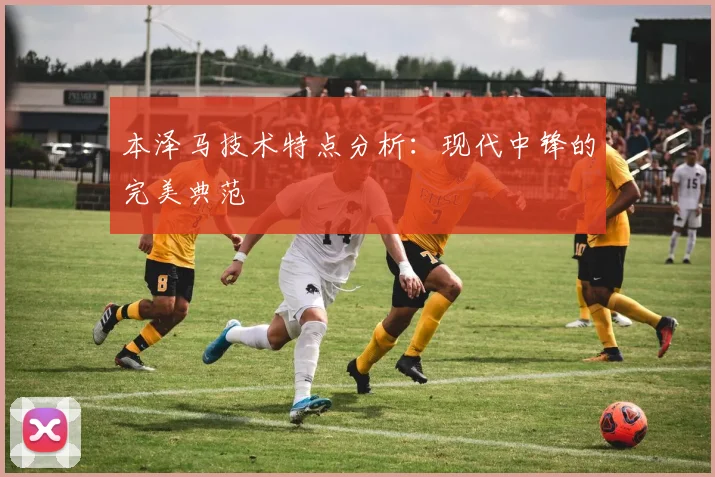本泽马技术特点分析：现代中锋的完美典范