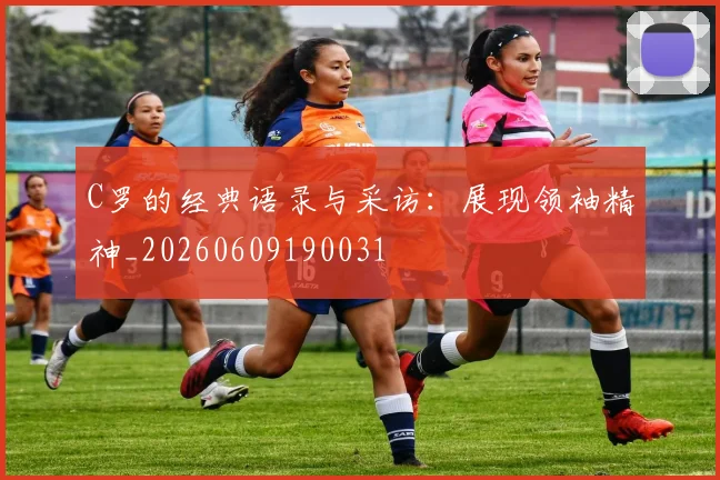 C罗的经典语录与采访:展现领袖精神_20260609190031