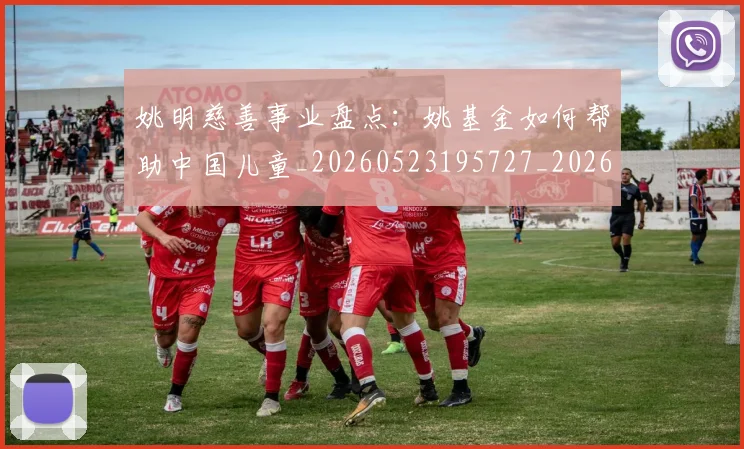 姚明慈善事业盘点:姚基金如何帮助中国儿童_20260523195727_20260720191941