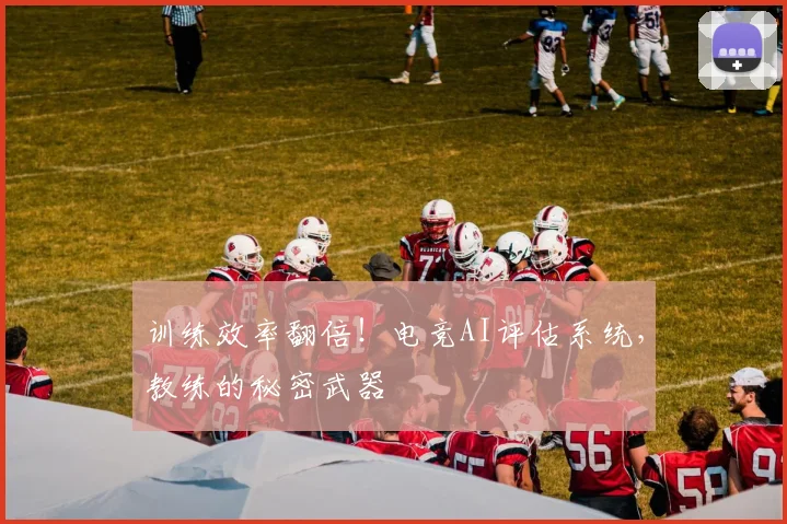 训练效率翻倍!电竞AI评估系统,教练的秘密武器